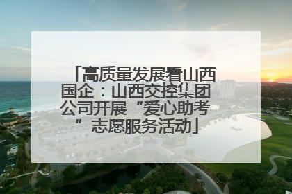 高质量发展看山西国企：山西交控集团公司开展“爱心助考”志愿服务活动