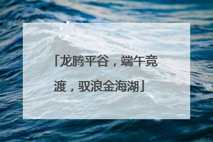 龙腾平谷，端午竞渡，驭浪金海湖