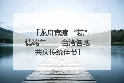 龙舟竞渡 “粽”情端午——台湾各地共庆传统佳节