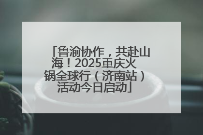 鲁渝协作，共赴山海！2025重庆火锅全球行（济南站）活动今日启动