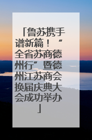 鲁苏携手谱新篇！“全省苏商德州行”暨德州江苏商会换届庆典大会成功举办