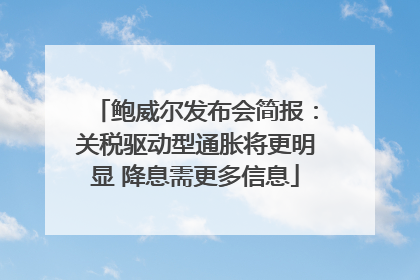 鲍威尔发布会简报：关税驱动型通胀将更明显 降息需更多信息