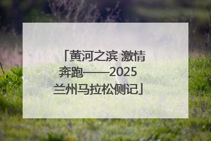 黄河之滨 激情奔跑——2025兰州马拉松侧记