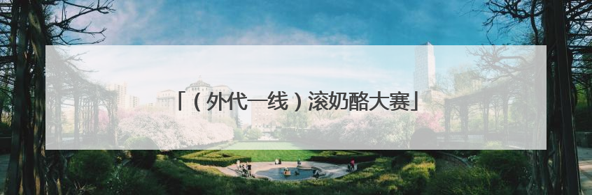 （外代一线）滚奶酪大赛