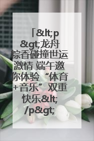 <p>龙舟粽香碰撞世运激情 端午邀你体验“体育+音乐”双重快乐</p><p>——成都世运会“跟着赛事去旅行”武侯站即将启幕</p>