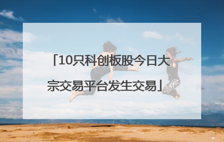 10只科创板股今日大宗交易平台发生交易