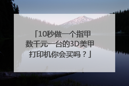 10秒做一个指甲 数千元一台的3D美甲打印机你会买吗？