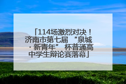 114场激烈对决！济南市第七届 “泉城・新青年” 杯普通高中学生辩论赛落幕