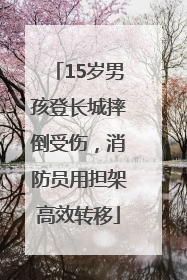 15岁男孩登长城摔倒受伤，消防员用担架高效转移