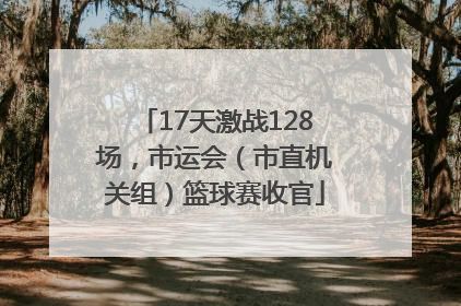 17天激战128场，市运会（市直机关组）篮球赛收官