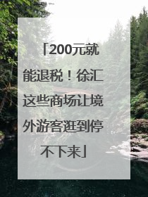200元就能退税！徐汇这些商场让境外游客逛到停不下来