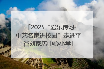 2025“爱乐传习·中艺名家进校园”走进平谷刘家店中心小学