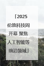 2025伦敦科技周开幕 聚焦人工智能等前沿领域