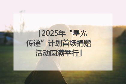 2025年“星光传递”计划首场捐赠活动圆满举行