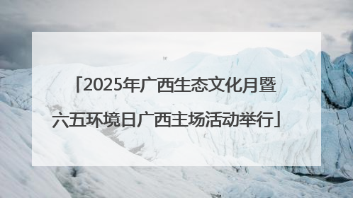 2025年广西生态文化月暨六五环境日广西主场活动举行