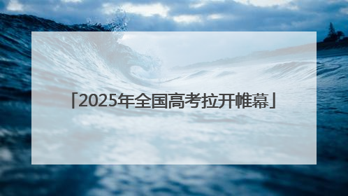 2025年全国高考拉开帷幕