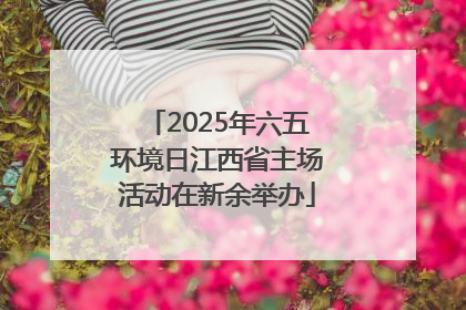 2025年六五环境日江西省主场活动在新余举办