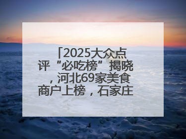2025大众点评“必吃榜”揭晓，河北69家美食商户上榜，石家庄全省首位