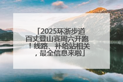 2025环浙步道百丈登山赛周六开跑！线路、补给站相关，最全信息来啦