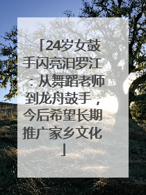 24岁女鼓手闪亮汨罗江：从舞蹈老师到龙舟鼓手，今后希望长期推广家乡文化