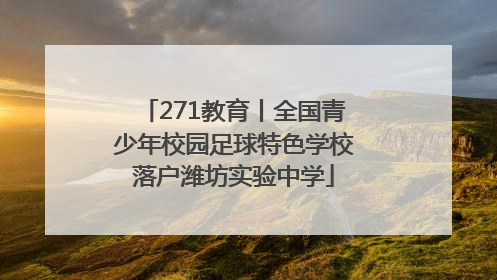 271教育丨全国青少年校园足球特色学校落户潍坊实验中学
