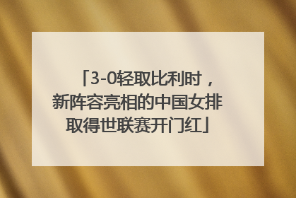 3-0轻取比利时，新阵容亮相的中国女排取得世联赛开门红