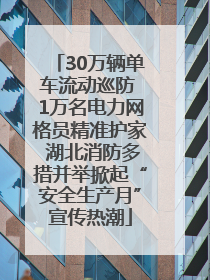 30万辆单车流动巡防 1万名电力网格员精准护家 湖北消防多措并举掀起“安全生产月”宣传热潮
