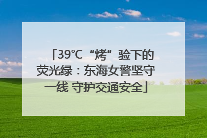 39℃“烤”验下的荧光绿：东海女警坚守一线 守护交通安全