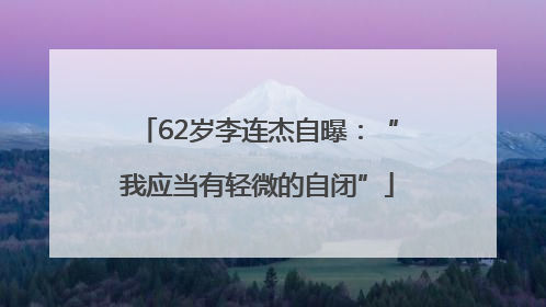62岁李连杰自曝：“我应当有轻微的自闭”