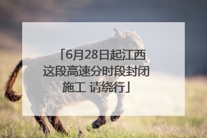 6月28日起江西这段高速分时段封闭施工 请绕行
