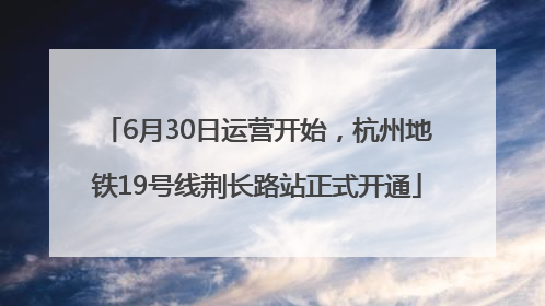 6月30日运营开始，杭州地铁19号线荆长路站正式开通