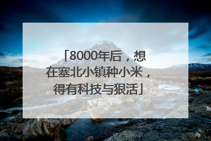 8000年后，想在塞北小镇种小米，得有科技与狠活