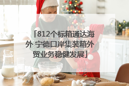 812个标箱通达海外 宁德口岸集装箱外贸业务稳健发展