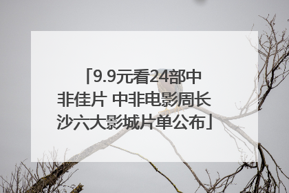 9.9元看24部中非佳片 中非电影周长沙六大影城片单公布