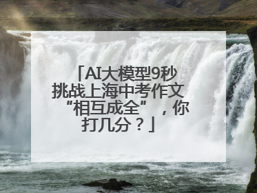 AI大模型9秒挑战上海中考作文“相互成全”，你打几分？