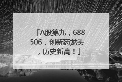 A股第九，688506，创新药龙头，历史新高！