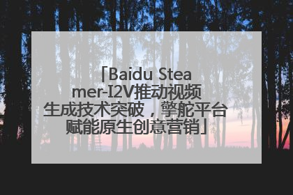 Baidu Steamer-I2V推动视频生成技术突破，擎舵平台赋能原生创意营销