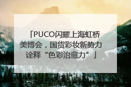 PUCO闪耀上海虹桥美博会，国货彩妆新势力诠释“色彩治愈力”