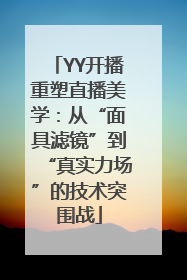 YY开播重塑直播美学：从“面具滤镜”到“真实力场”的技术突围战